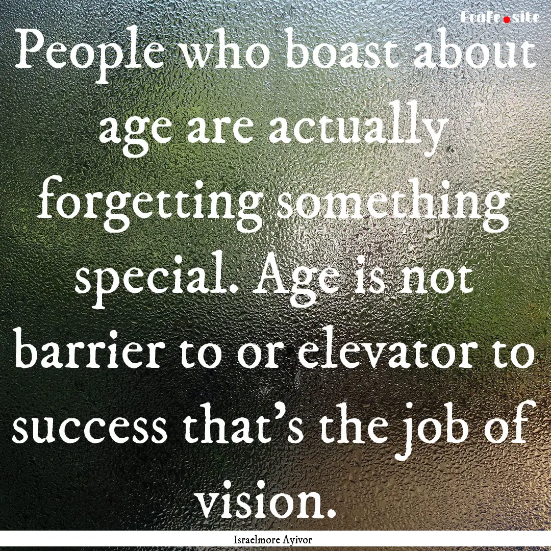 People who boast about age are actually forgetting.... : Quote by Israelmore Ayivor