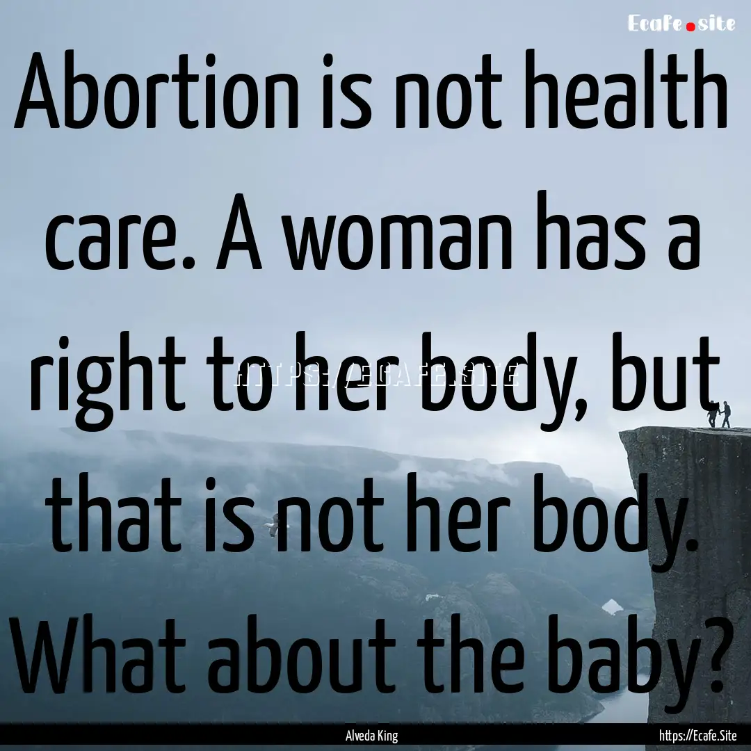 Abortion is not health care. A woman has.... : Quote by Alveda King