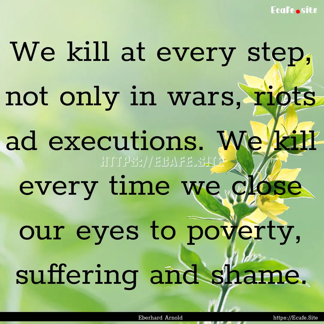 We kill at every step, not only in wars,.... : Quote by Eberhard Arnold