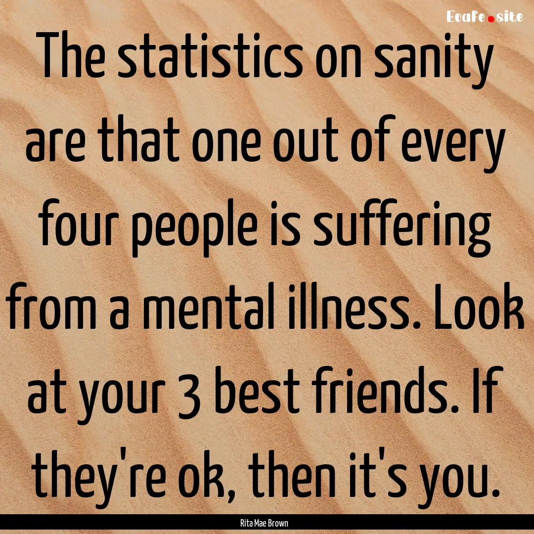 The statistics on sanity are that one out.... : Quote by Rita Mae Brown