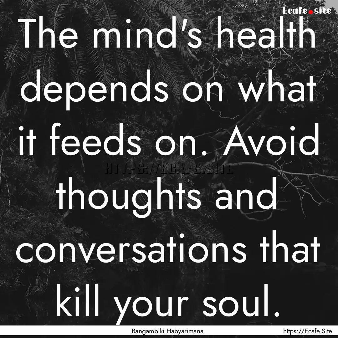 The mind's health depends on what it feeds.... : Quote by Bangambiki Habyarimana