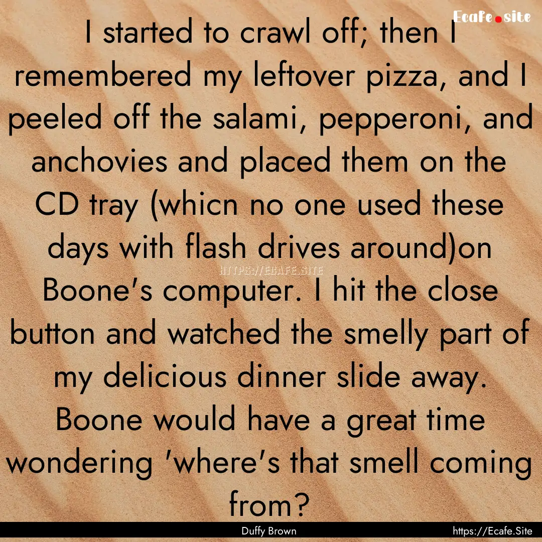 I started to crawl off; then I remembered.... : Quote by Duffy Brown