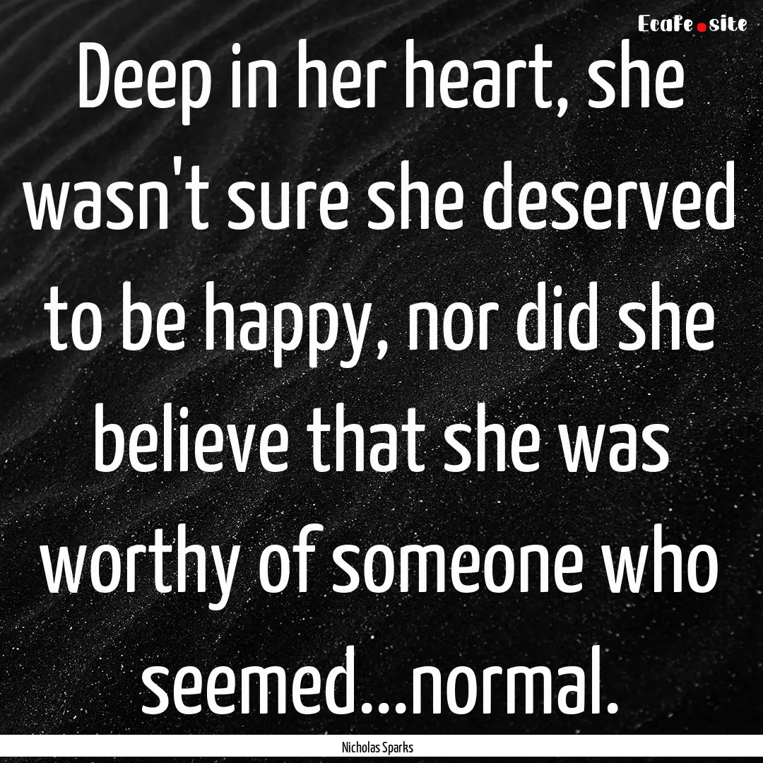 Deep in her heart, she wasn't sure she deserved.... : Quote by Nicholas Sparks