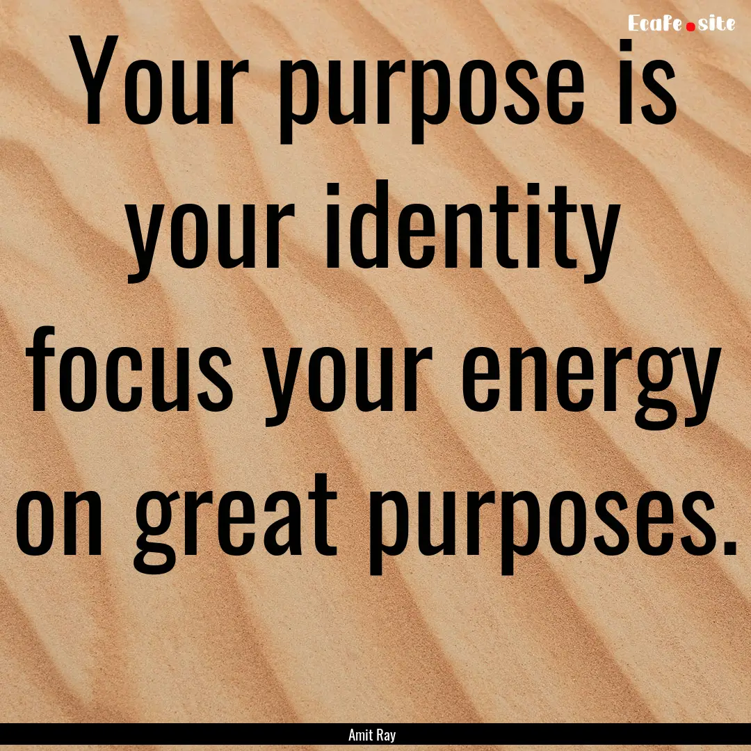 Your purpose is your identity focus your.... : Quote by Amit Ray