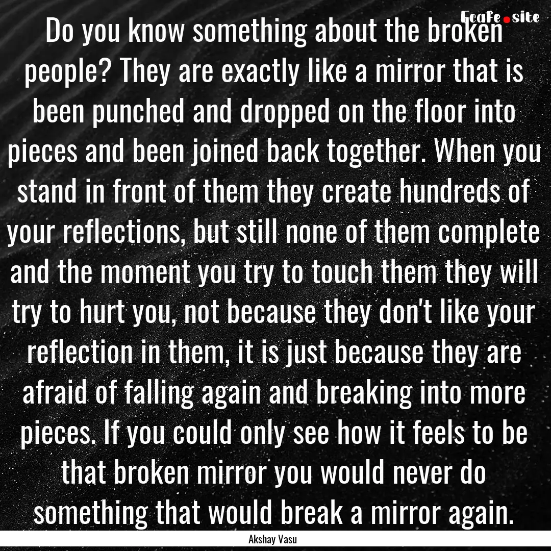 Do you know something about the broken people?.... : Quote by Akshay Vasu