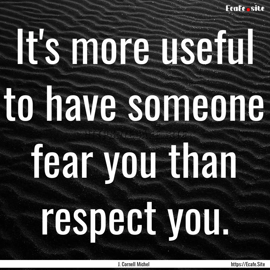 It's more useful to have someone fear you.... : Quote by J. Cornell Michel