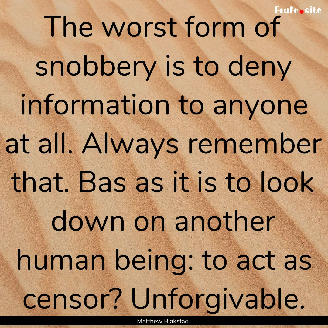 The worst form of snobbery is to deny information.... : Quote by Matthew Blakstad