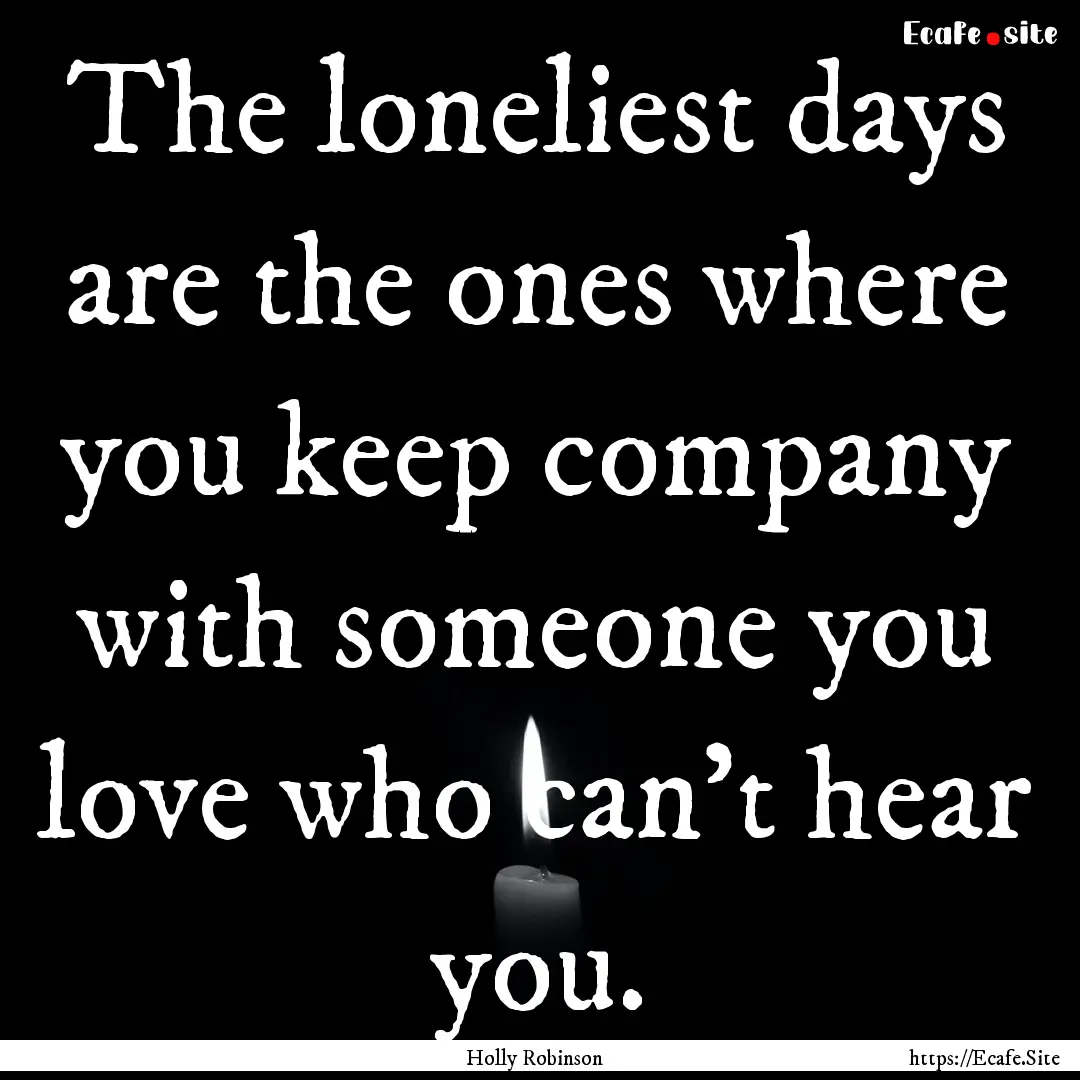 The loneliest days are the ones where you.... : Quote by Holly Robinson