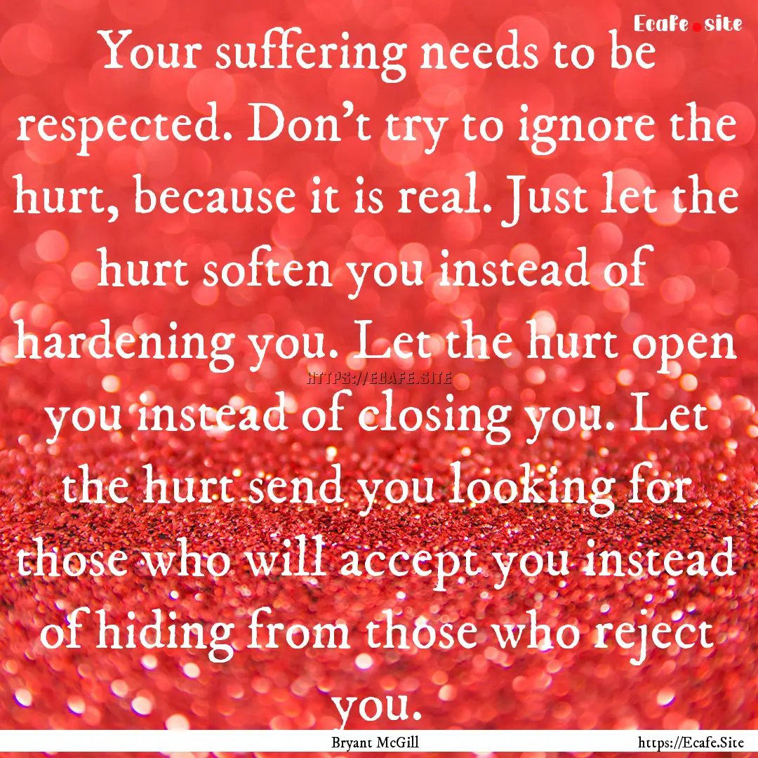 Your suffering needs to be respected. Don't.... : Quote by Bryant McGill