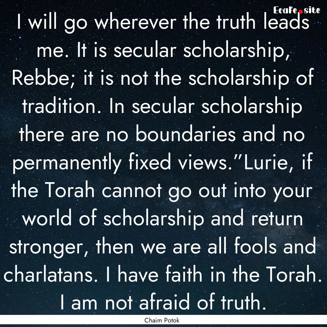 I will go wherever the truth leads me. It.... : Quote by Chaim Potok