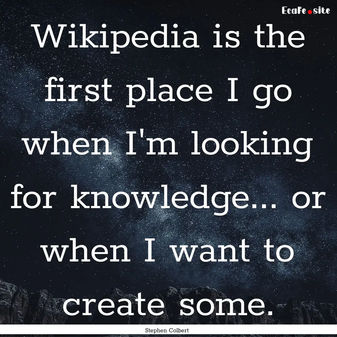 Wikipedia is the first place I go when I'm.... : Quote by Stephen Colbert