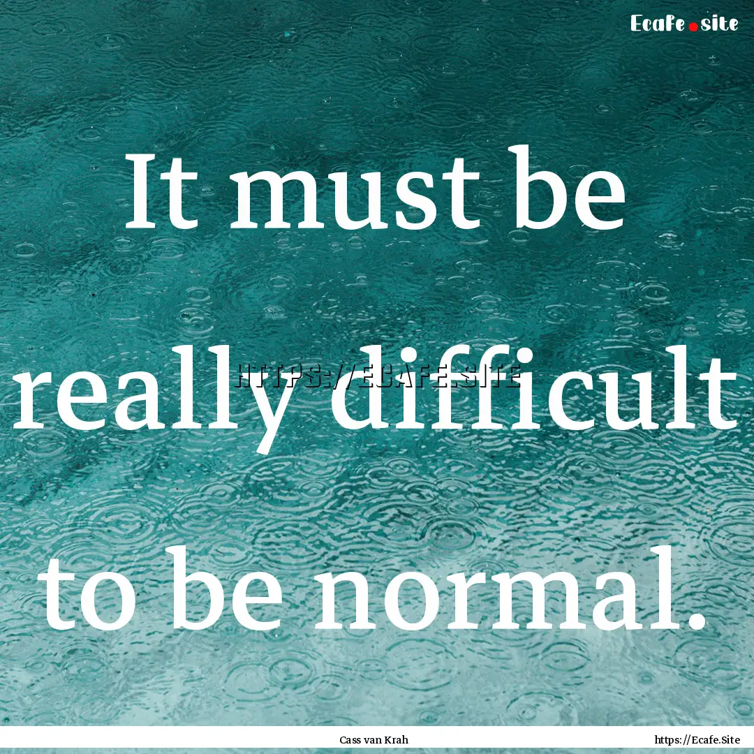 It must be really difficult to be normal..... : Quote by Cass van Krah