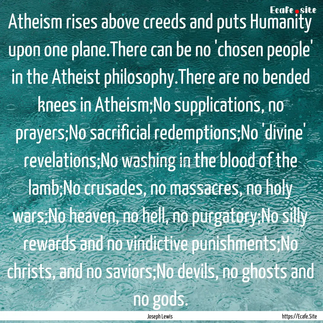 Atheism rises above creeds and puts Humanity.... : Quote by Joseph Lewis