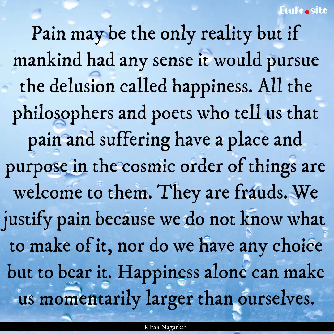 Pain may be the only reality but if mankind.... : Quote by Kiran Nagarkar