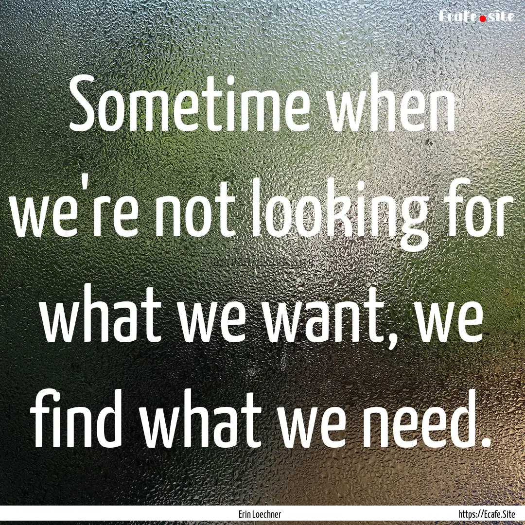 Sometime when we're not looking for what.... : Quote by Erin Loechner