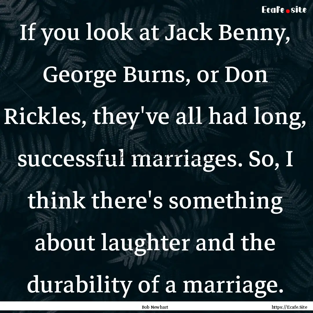 If you look at Jack Benny, George Burns,.... : Quote by Bob Newhart