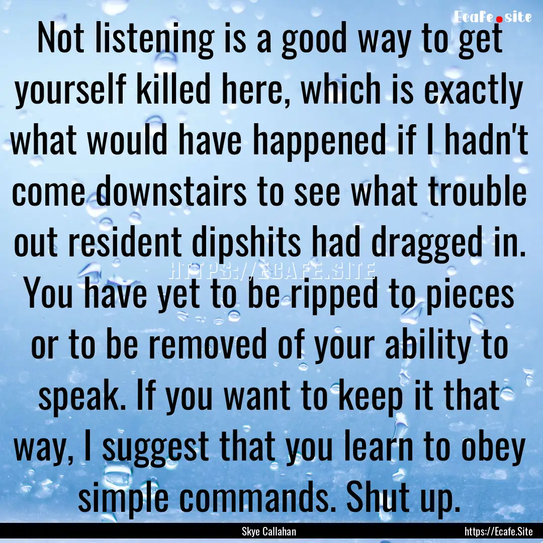 Not listening is a good way to get yourself.... : Quote by Skye Callahan