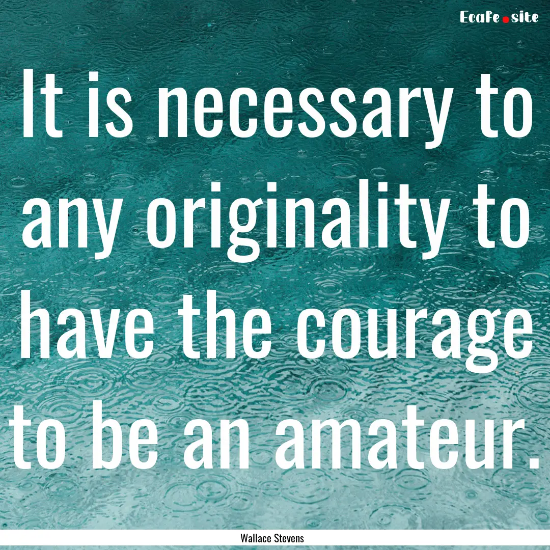 It is necessary to any originality to have.... : Quote by Wallace Stevens