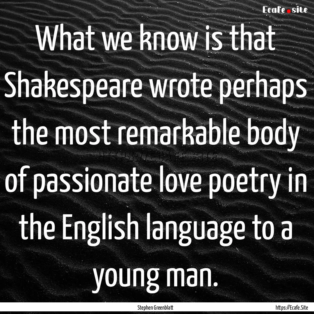 What we know is that Shakespeare wrote perhaps.... : Quote by Stephen Greenblatt