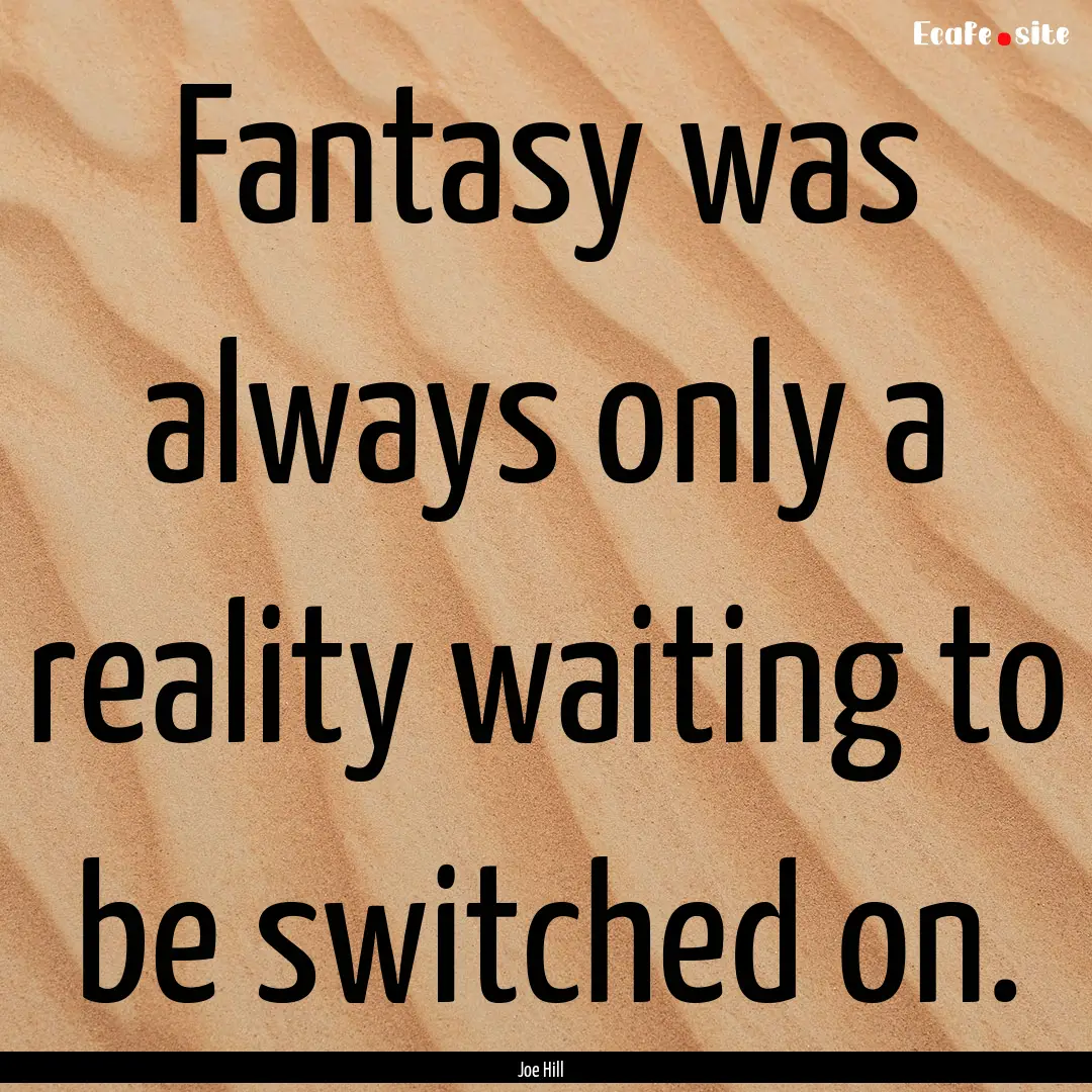 Fantasy was always only a reality waiting.... : Quote by Joe Hill