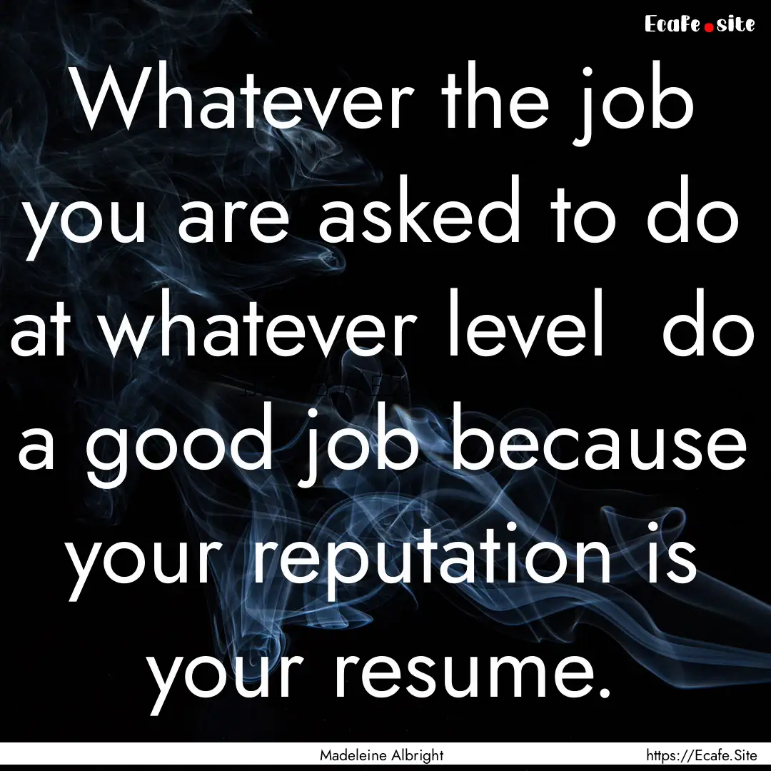 Whatever the job you are asked to do at whatever.... : Quote by Madeleine Albright