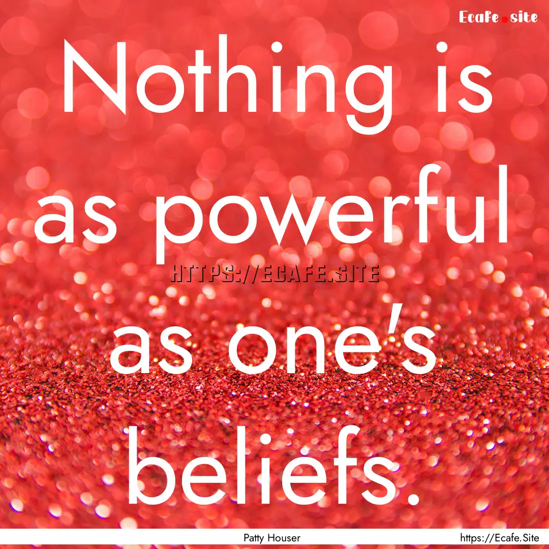 Nothing is as powerful as one's beliefs. : Quote by Patty Houser