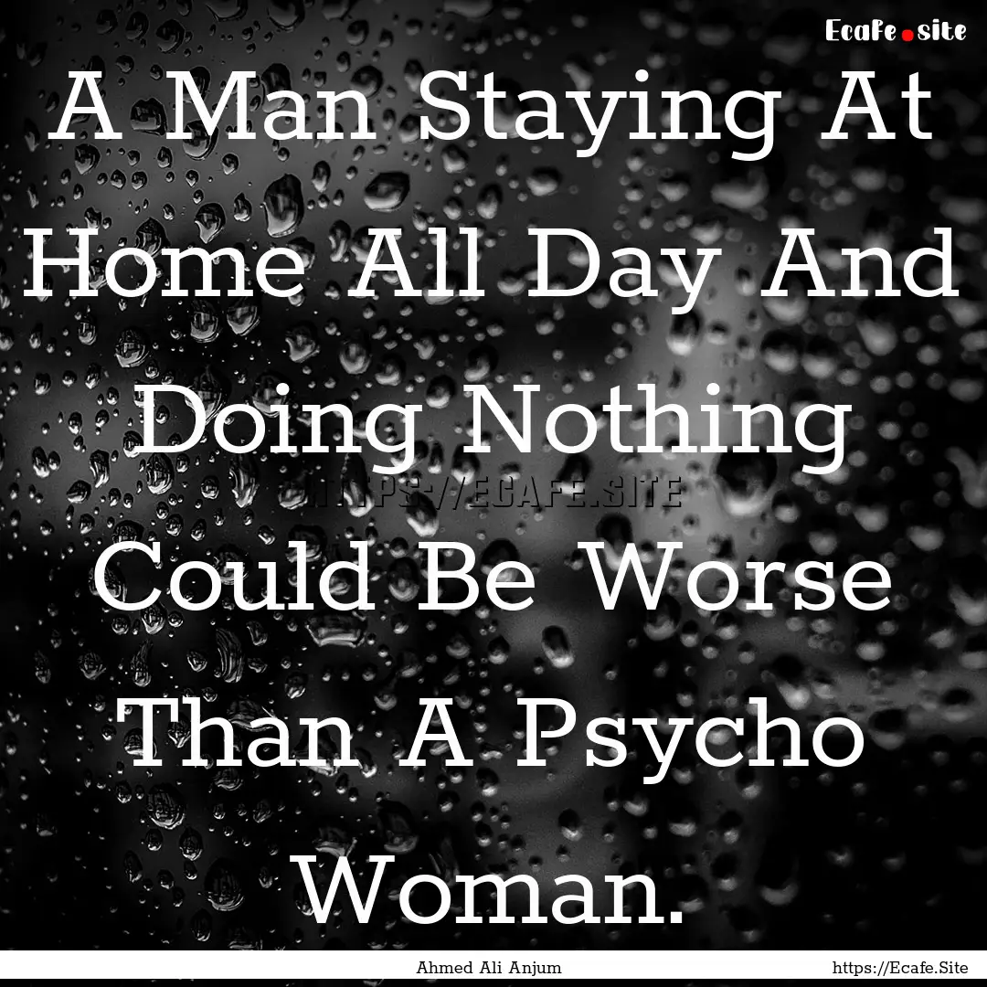 A Man Staying At Home All Day And Doing Nothing.... : Quote by Ahmed Ali Anjum