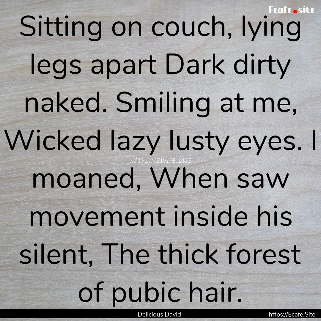 Sitting on couch, lying legs apart Dark dirty.... : Quote by Delicious David