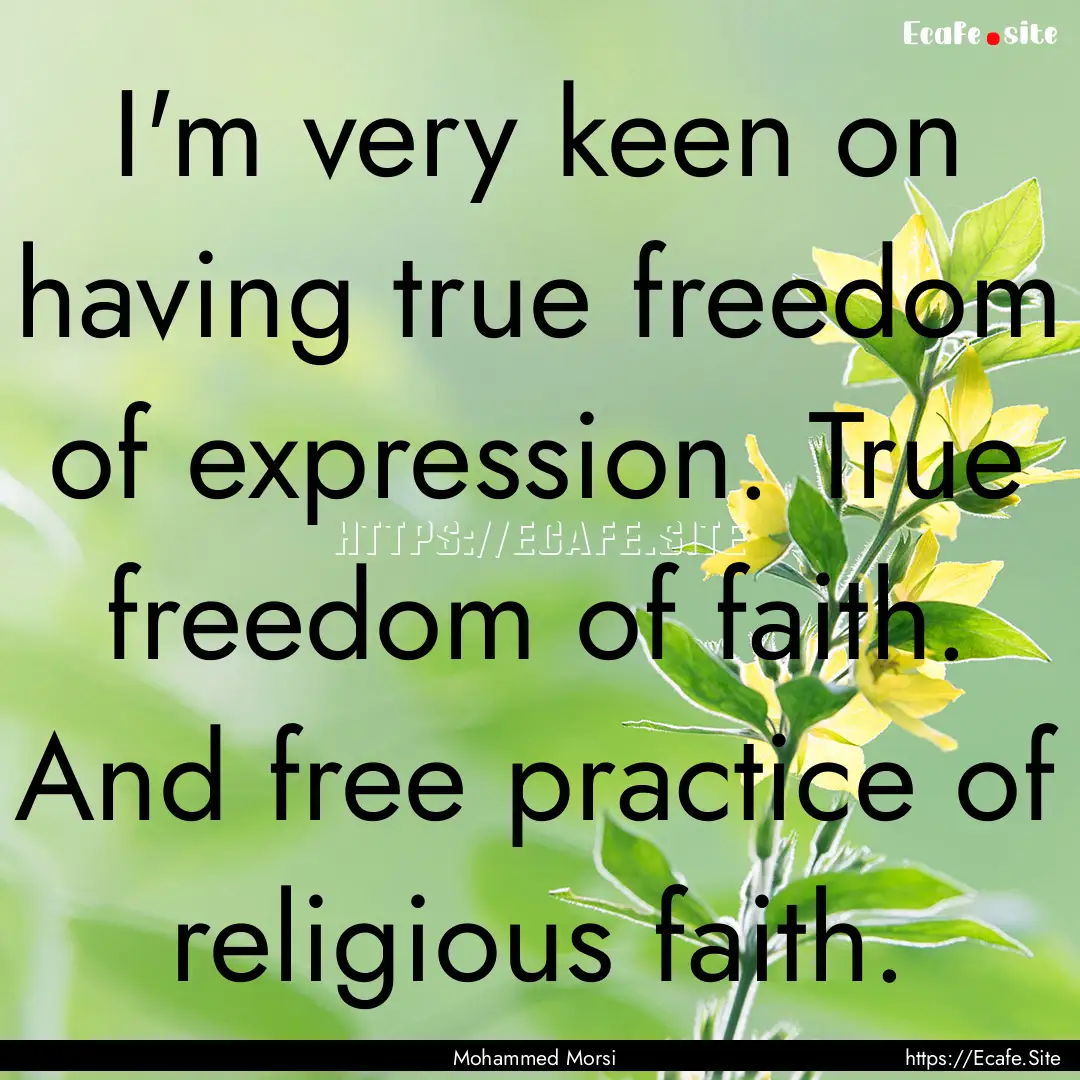 I'm very keen on having true freedom of expression..... : Quote by Mohammed Morsi