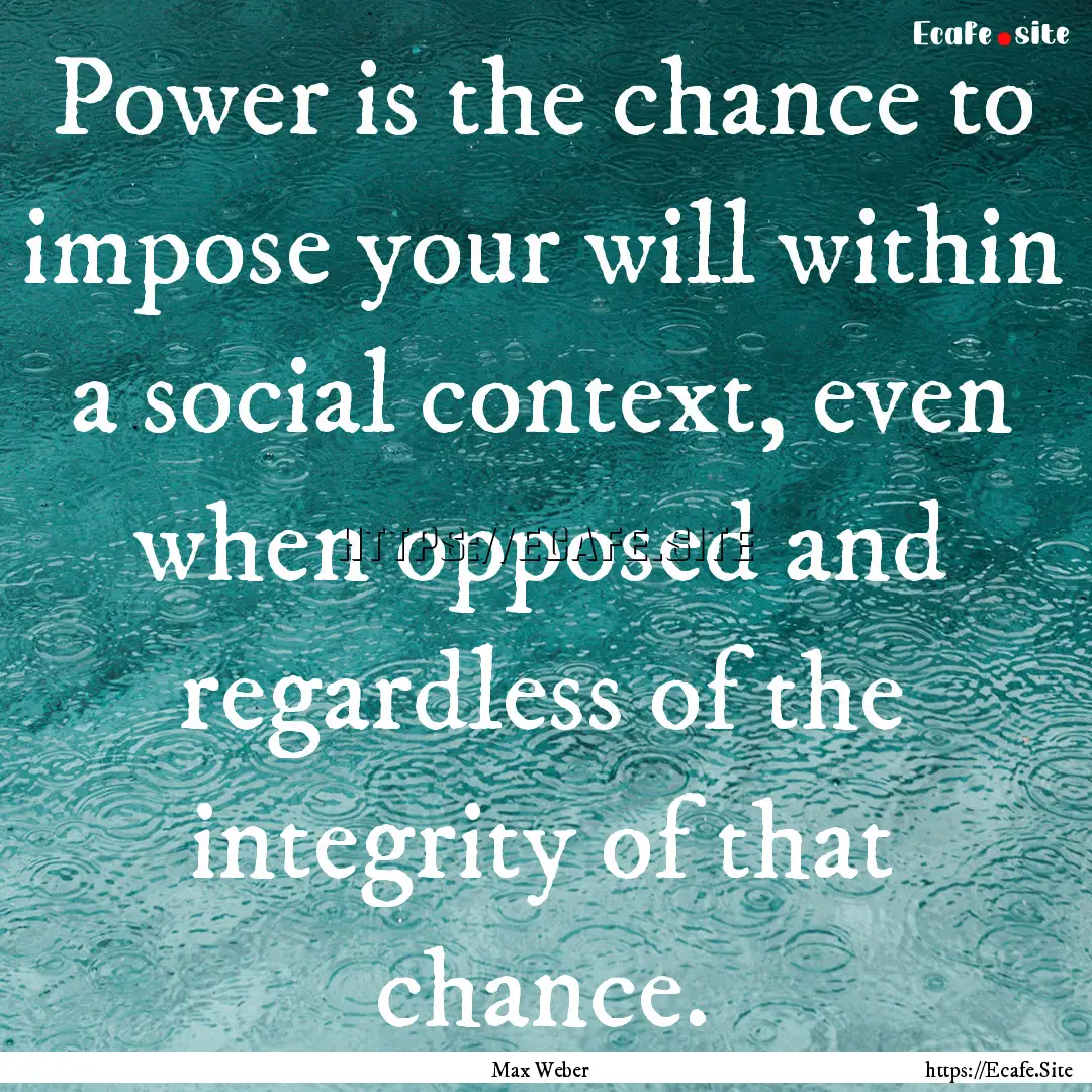 Power is the chance to impose your will within.... : Quote by Max Weber