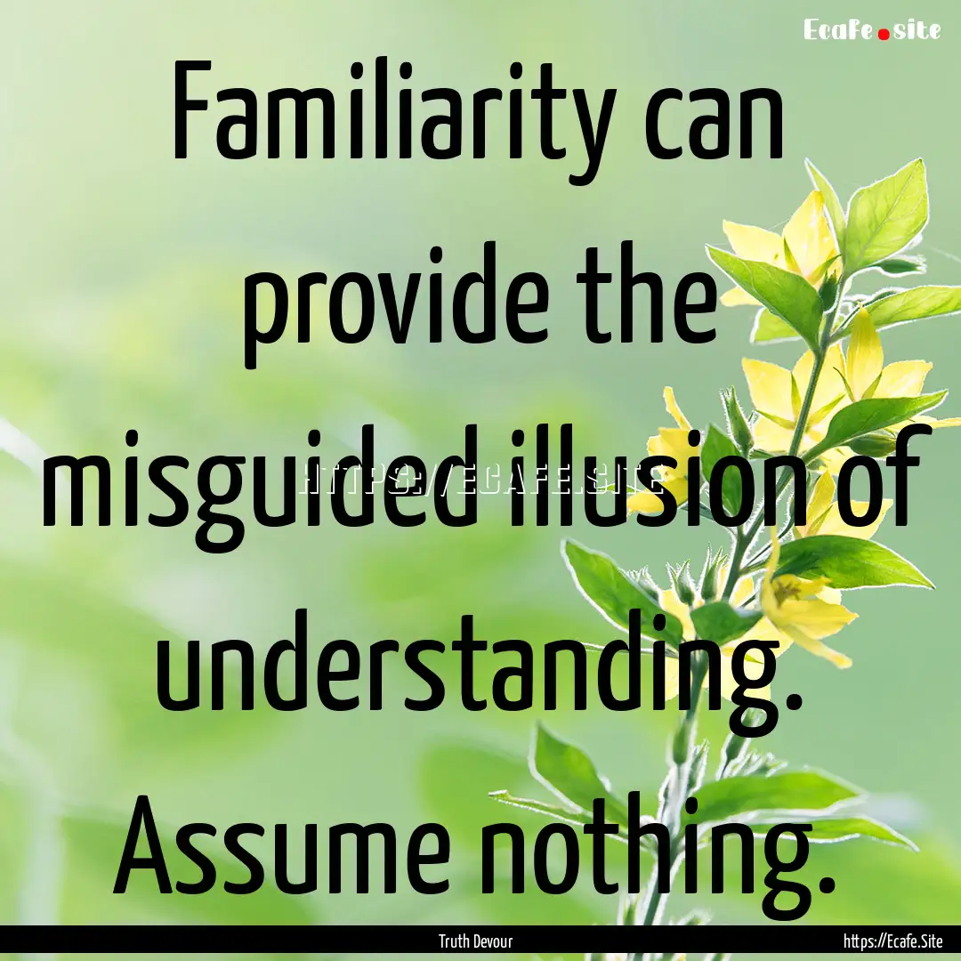 Familiarity can provide the misguided illusion.... : Quote by Truth Devour