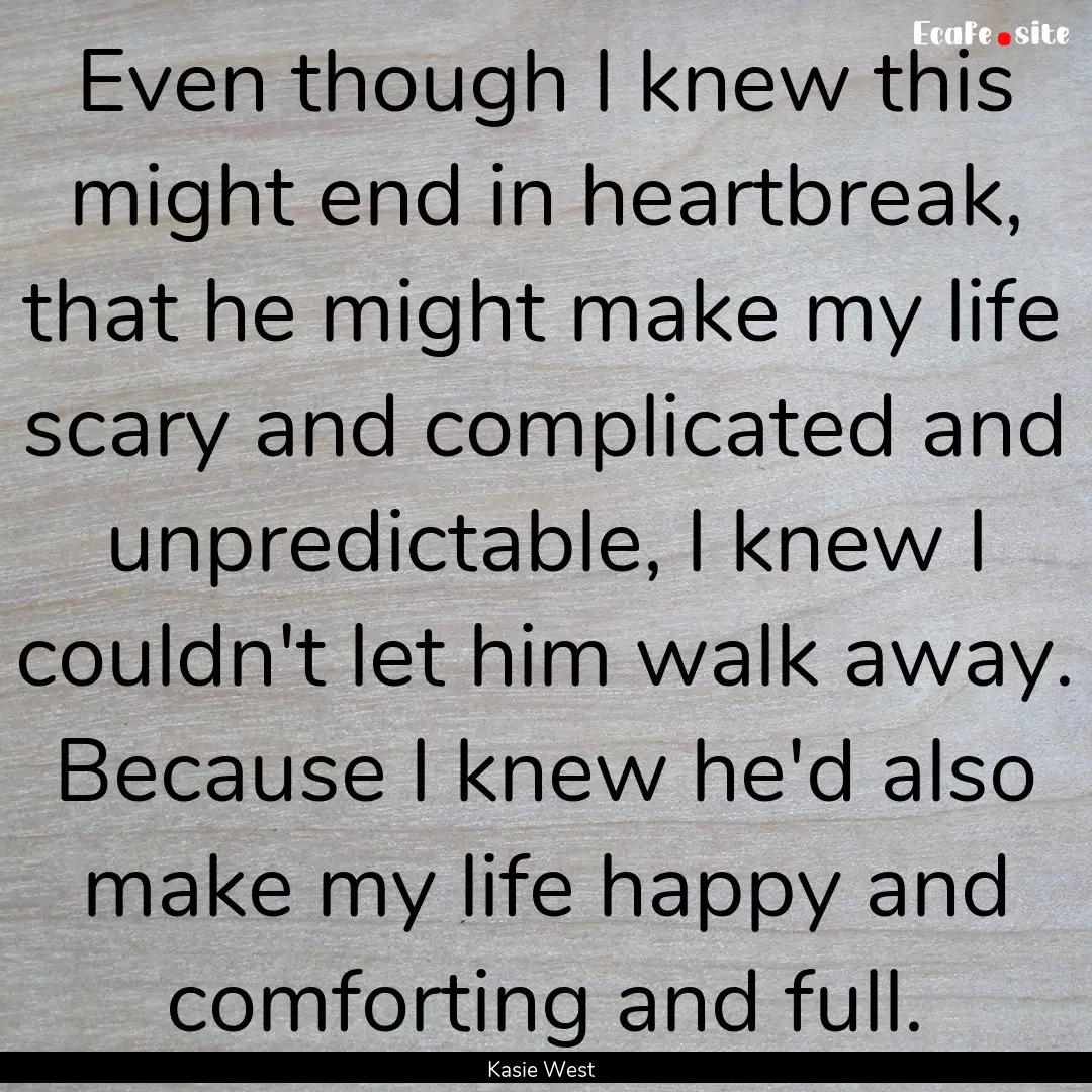 Even though I knew this might end in heartbreak,.... : Quote by Kasie West