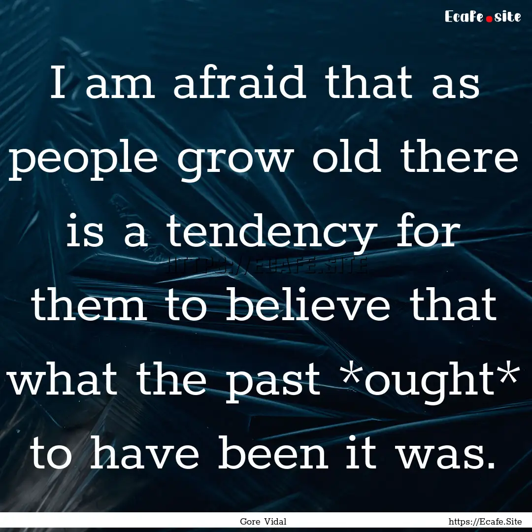 I am afraid that as people grow old there.... : Quote by Gore Vidal