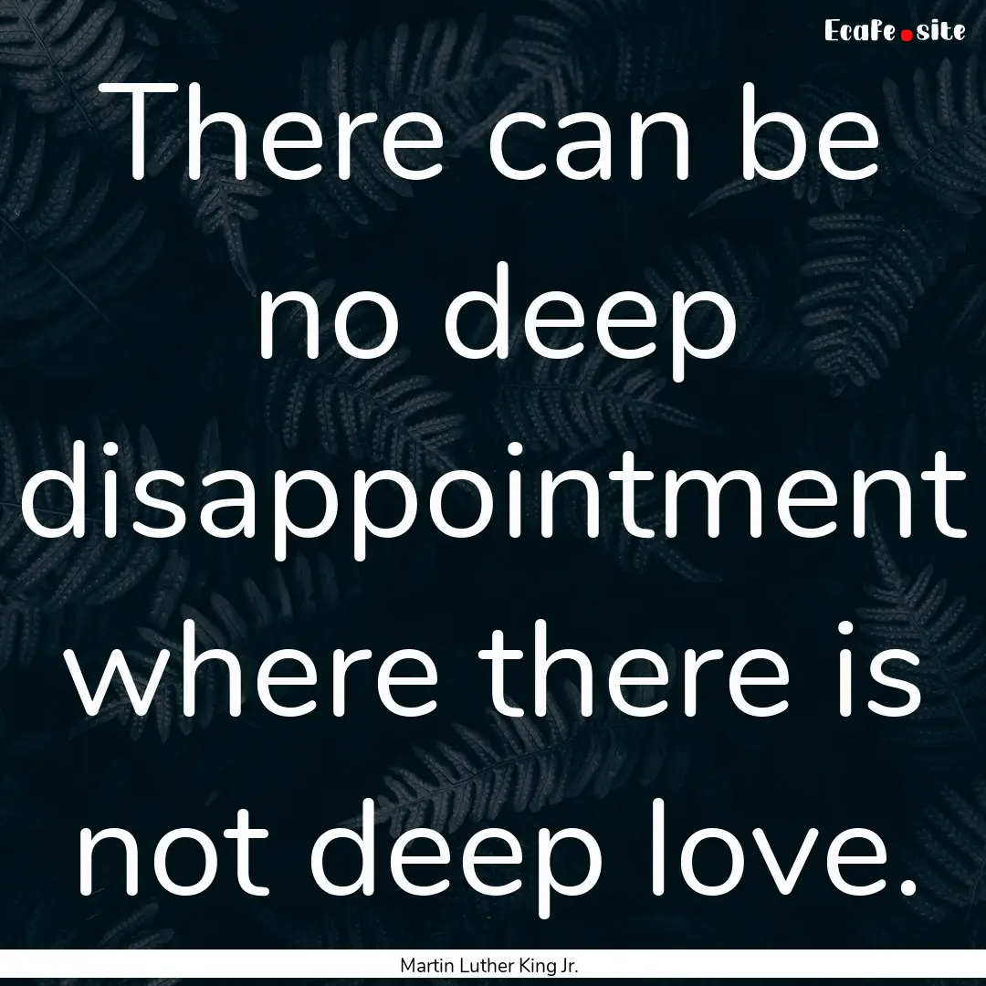 There can be no deep disappointment where.... : Quote by Martin Luther King Jr.