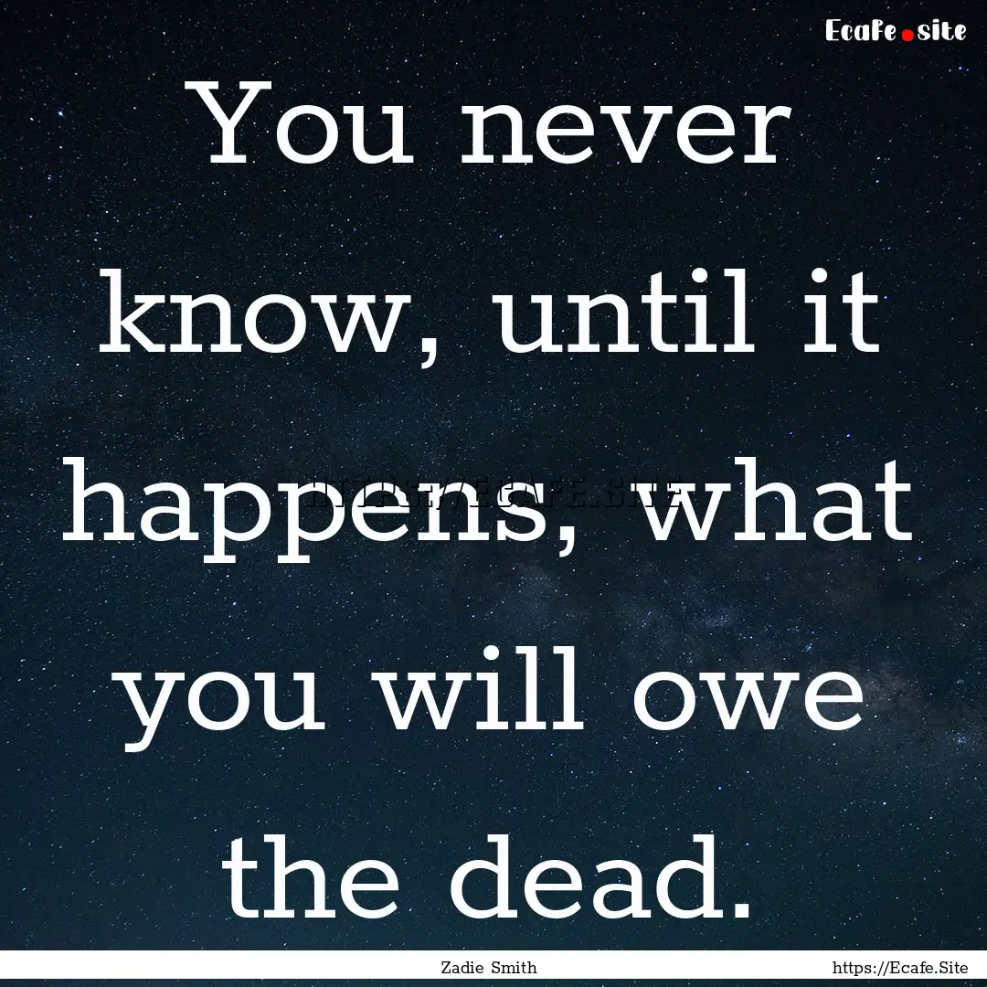 You never know, until it happens, what you.... : Quote by Zadie Smith