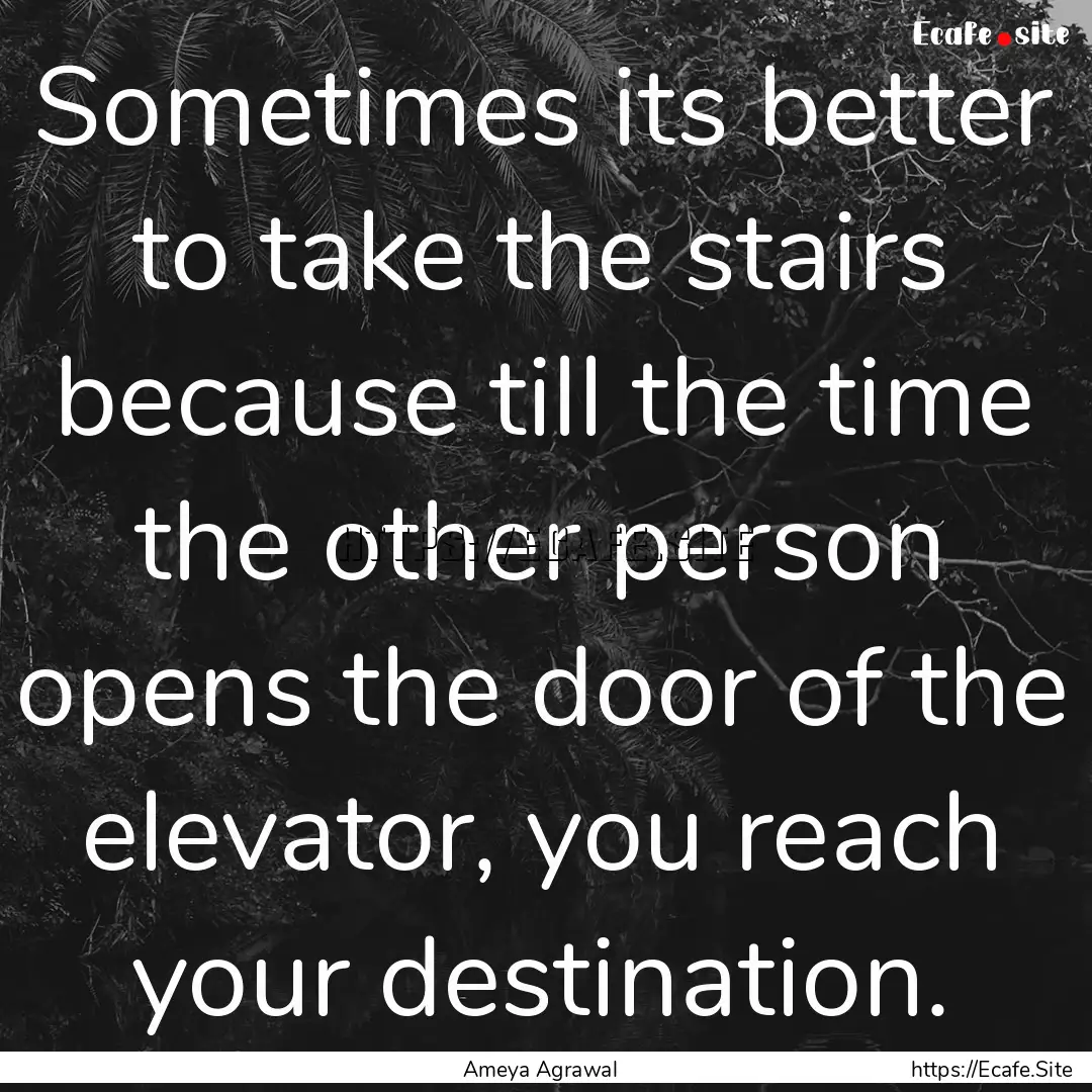 Sometimes its better to take the stairs because.... : Quote by Ameya Agrawal