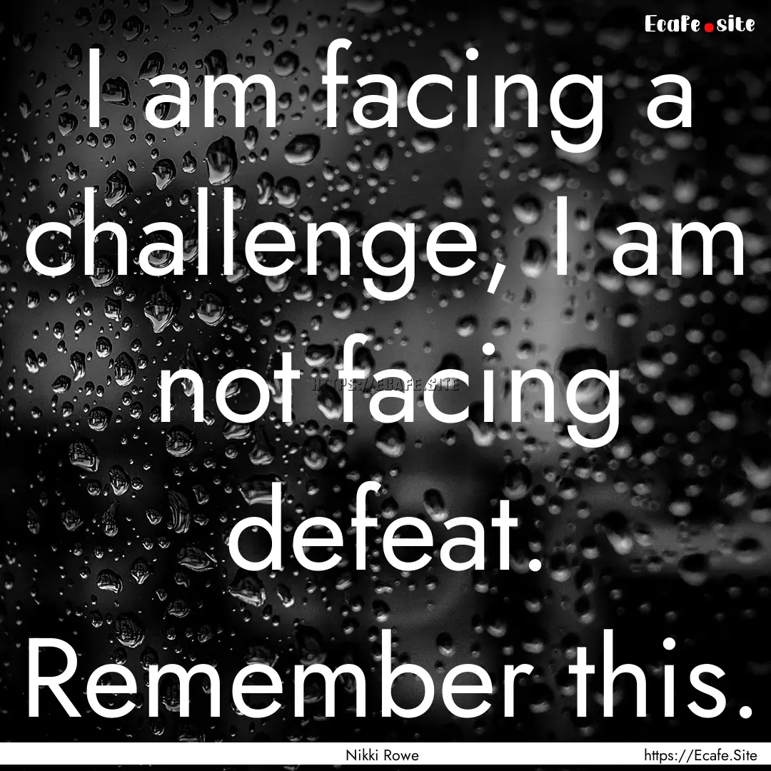 I am facing a challenge, I am not facing.... : Quote by Nikki Rowe