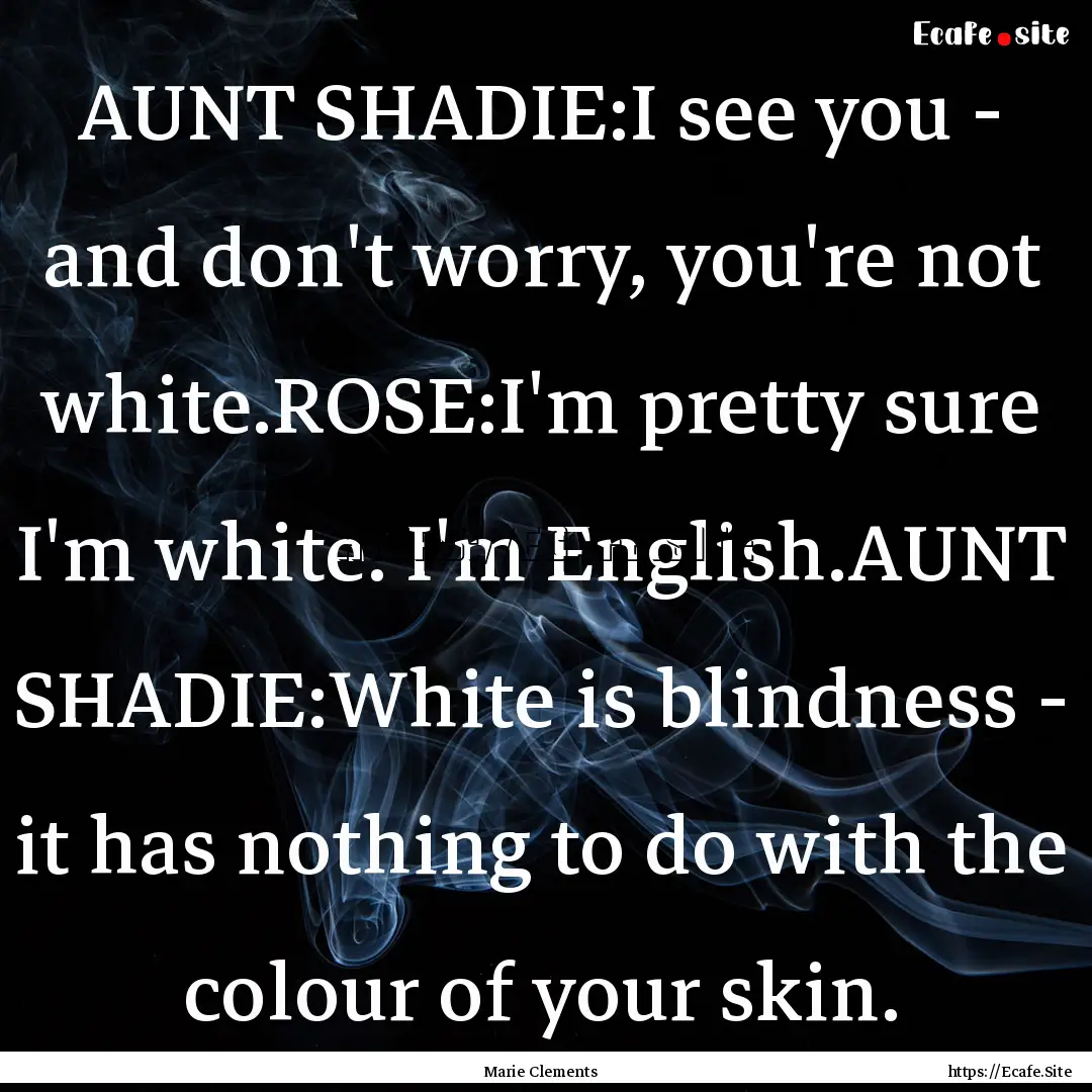 AUNT SHADIE:I see you - and don't worry,.... : Quote by Marie Clements