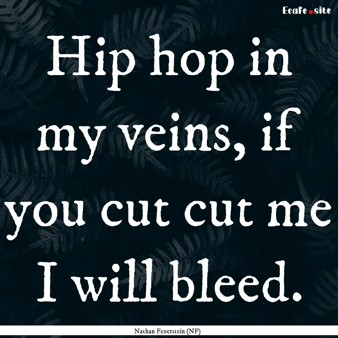 Hip hop in my veins, if you cut cut me I.... : Quote by Nathan Feuerstein (NF)