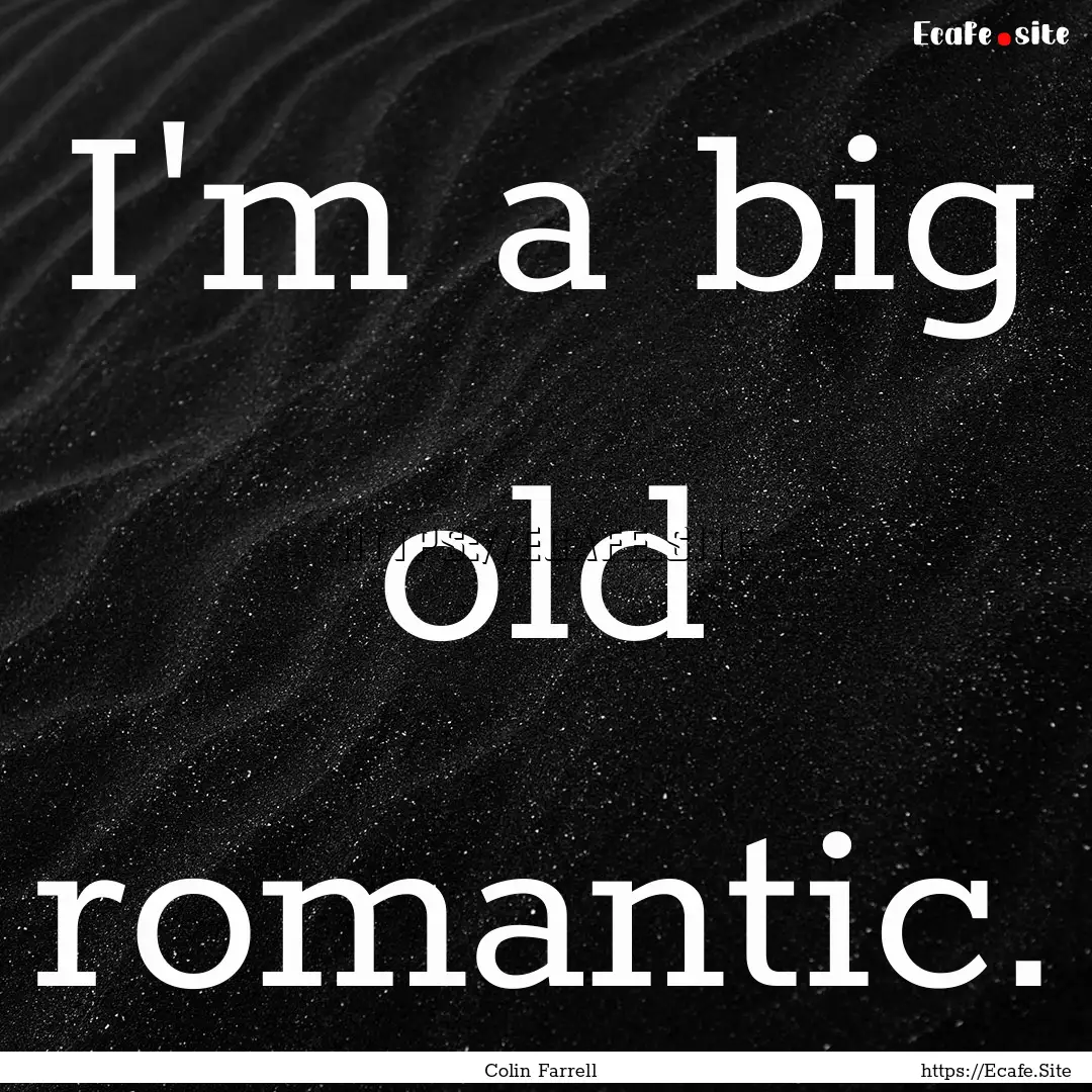 I'm a big old romantic. : Quote by Colin Farrell