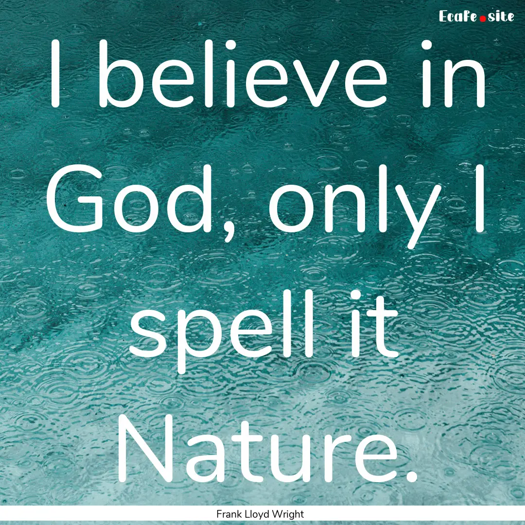 I believe in God, only I spell it Nature..... : Quote by Frank Lloyd Wright