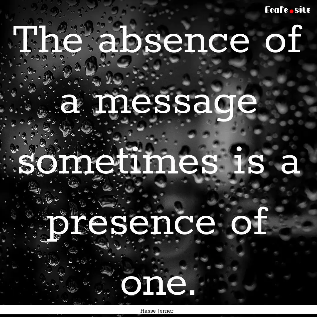 The absence of a message sometimes is a presence.... : Quote by Hasse Jerner