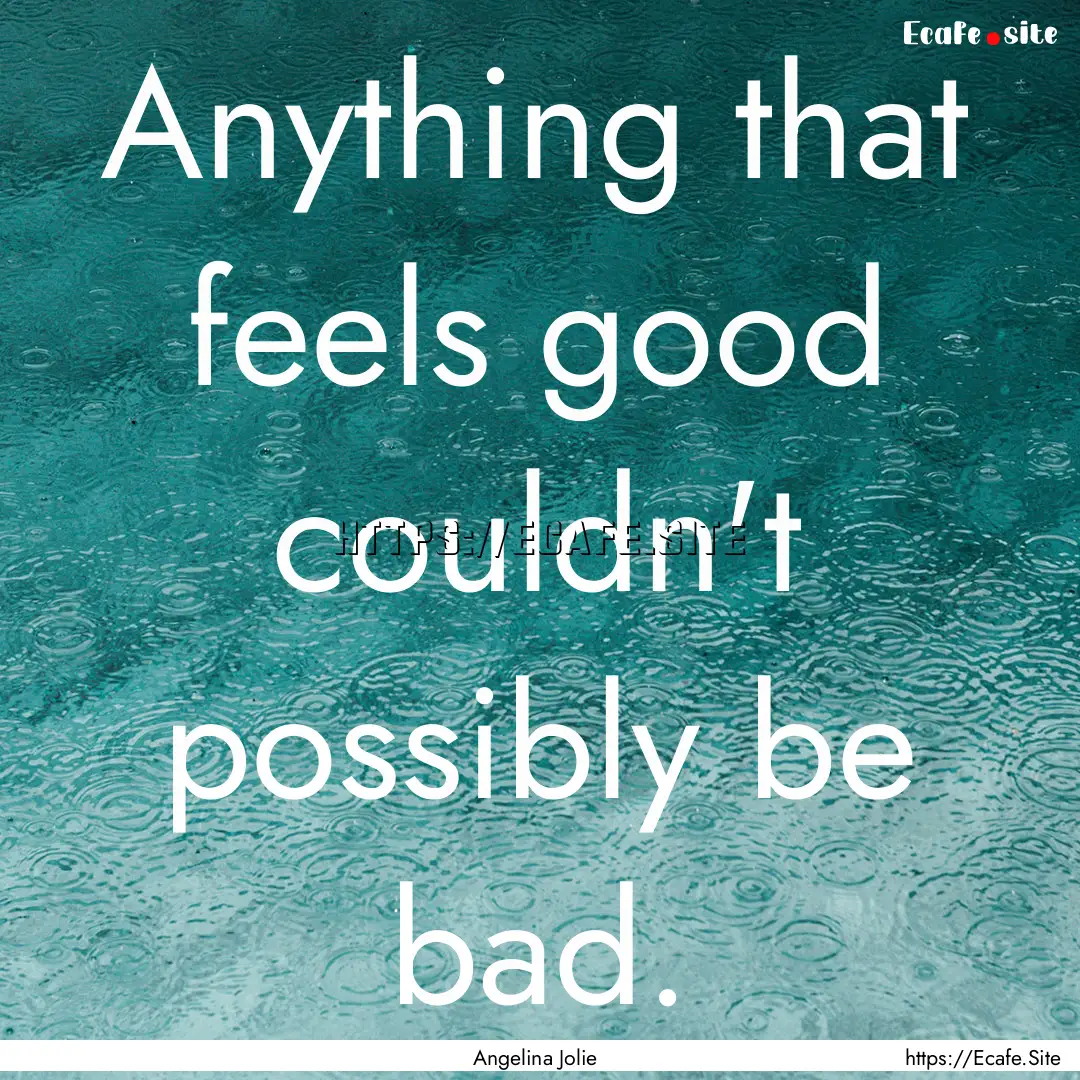 Anything that feels good couldn't possibly.... : Quote by Angelina Jolie