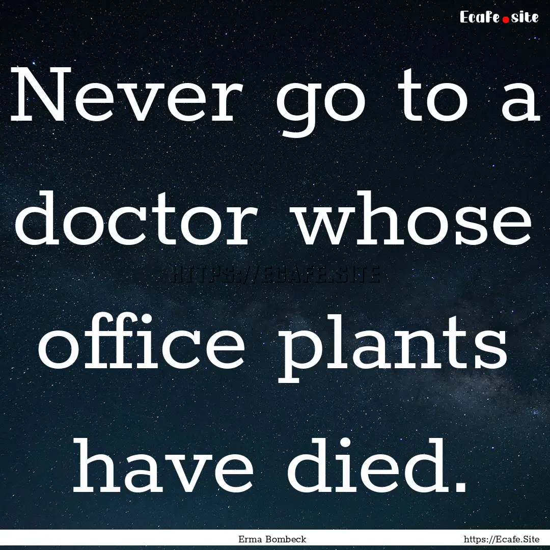 Never go to a doctor whose office plants.... : Quote by Erma Bombeck