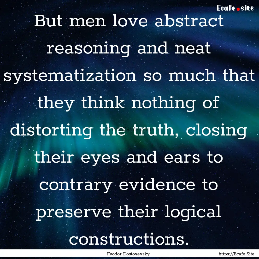 But men love abstract reasoning and neat.... : Quote by Fyodor Dostoyevsky