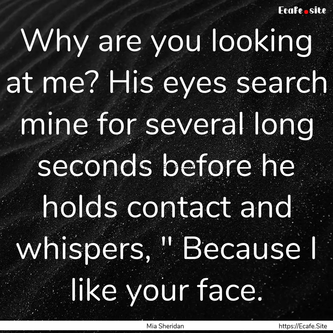 Why are you looking at me? His eyes search.... : Quote by Mia Sheridan