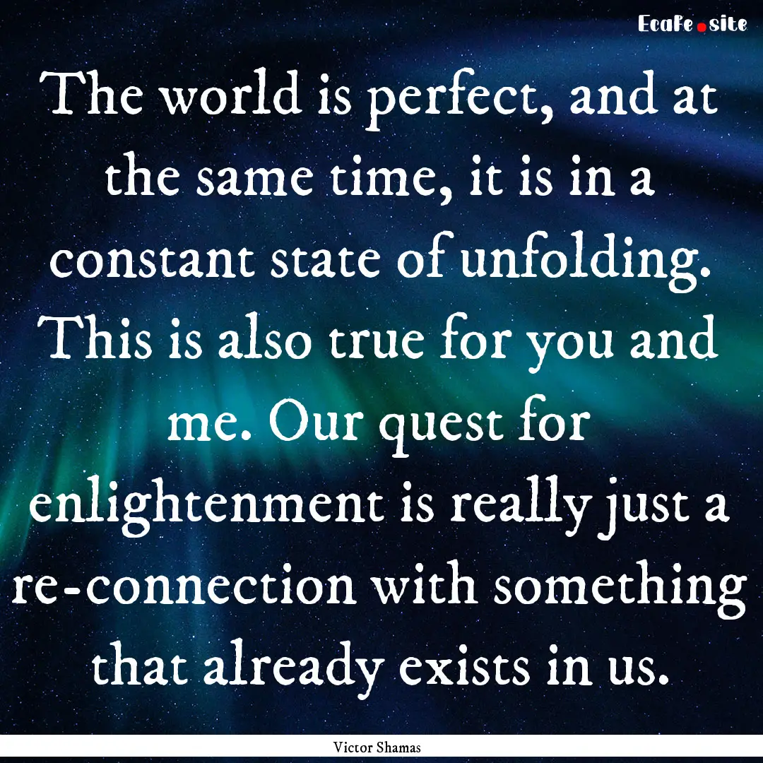 The world is perfect, and at the same time,.... : Quote by Victor Shamas