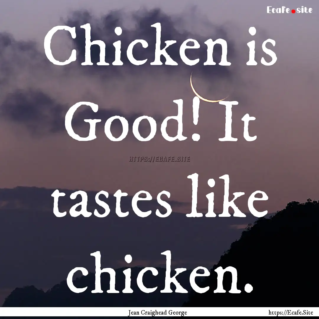 Chicken is Good! It tastes like chicken. : Quote by Jean Craighead George