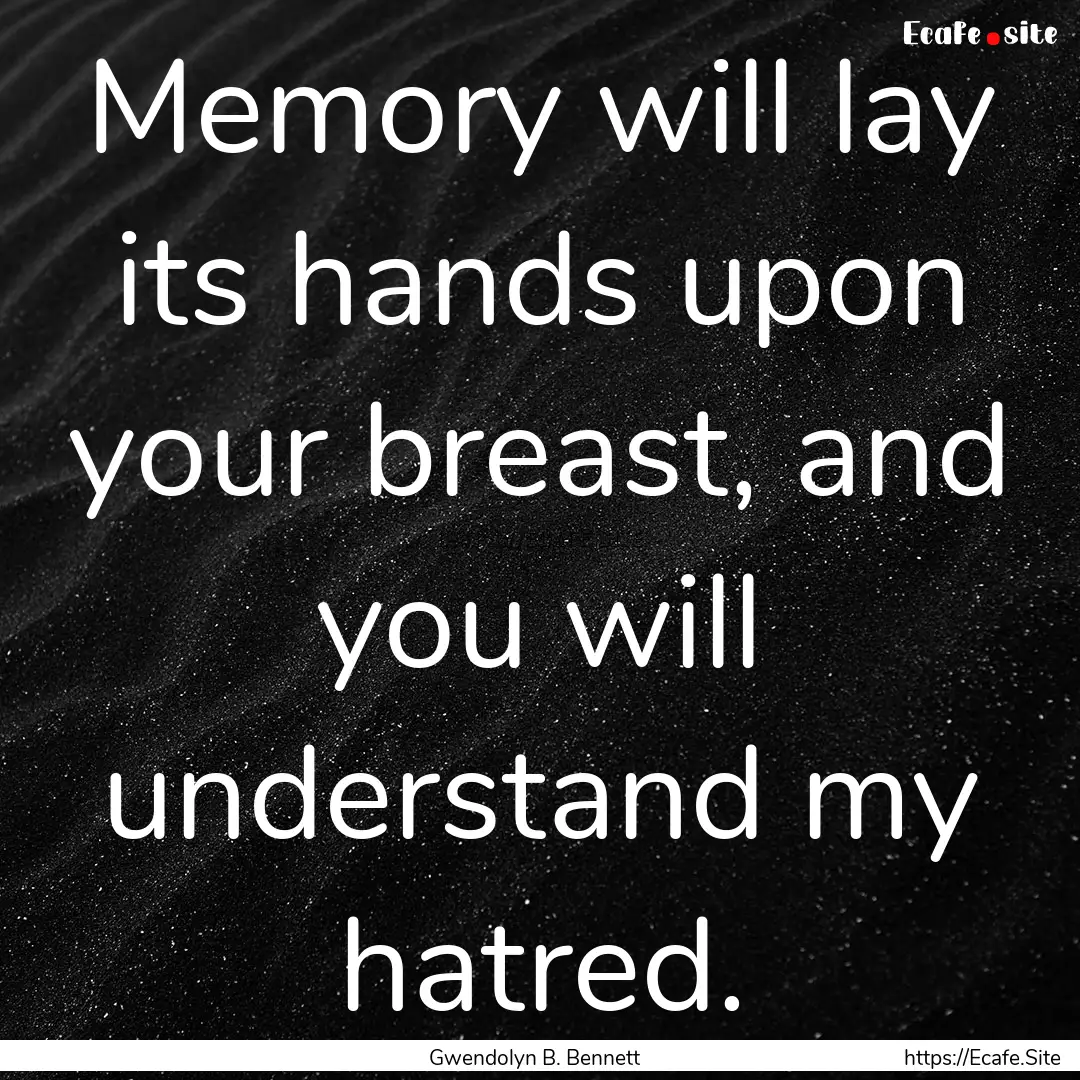 Memory will lay its hands upon your breast,.... : Quote by Gwendolyn B. Bennett