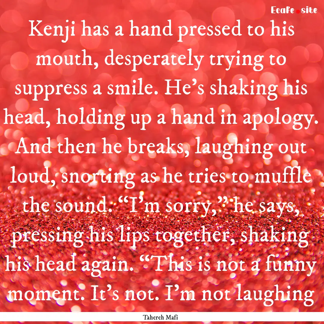 Kenji has a hand pressed to his mouth, desperately.... : Quote by Tahereh Mafi